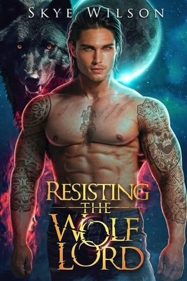 Resisting The Wolf Lord: An Enemies to Lovers Paranormal Romance by Wilson, Skye