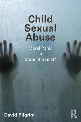Child Sexual Abuse: Moral Panic or State of Denial? by Pilgrim, David