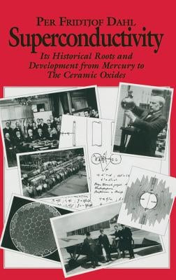 Superconductivity: Its Historical Roots and Development from Mercury to the Ceramic Oxides by Dahl, P. F.
