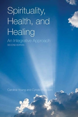 Spirituality, Health, and Healing: An Integrative Approach: An Integrative Approach by Young, Caroline