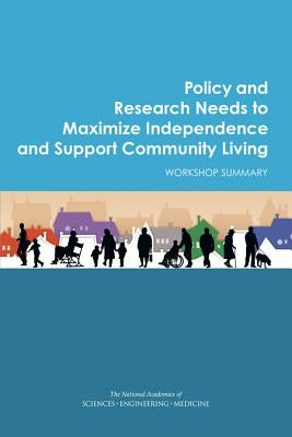 Policy and Research Needs to Maximize Independence and Support Community Living: Workshop Summary by National Academies of Sciences Engineeri