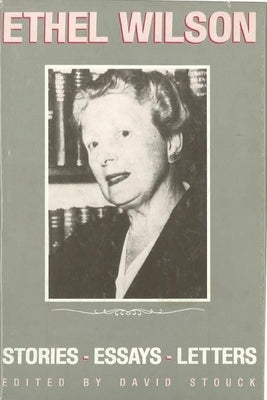 Ethel Wilson: Stories, Essays, and Letters by Stouck, David
