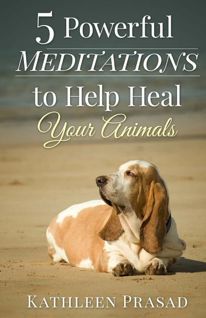 5 Powerful Meditations to Help Heal Your Animals by Prasad, Kathleen