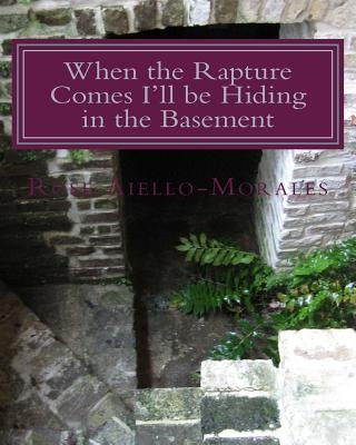 When the Rapture Comes I'll be Hiding in the Basement by Aiello-Morales, Rose