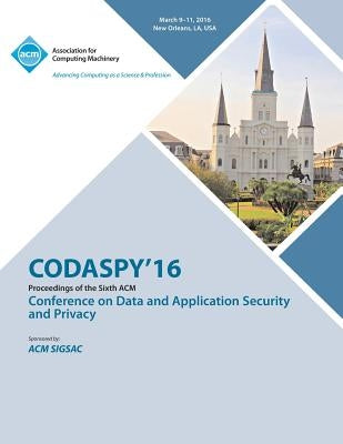 CODASPY 16 6th ACM Conference on Data and Application Security and Privacy by Codaspy 16 Conference Committee
