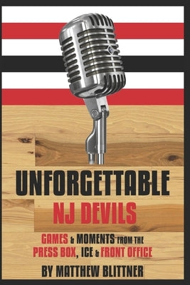 Unforgettable Devils: Games & Moments from the Press Box, Ice & Front Office by Blittner, Matthew