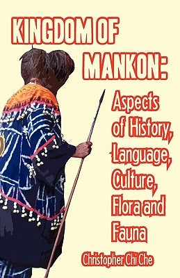 Kingdom of Mankon. Aspects of History, Language, Culture, Flora and Fauna by Che, Christopher Chi