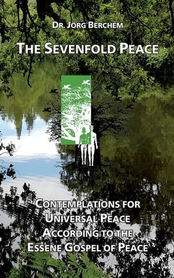The Sevenfold Peace: Contemplations for Universal Peace According to the Essene Gospel of Peace by Berchem, J?rg