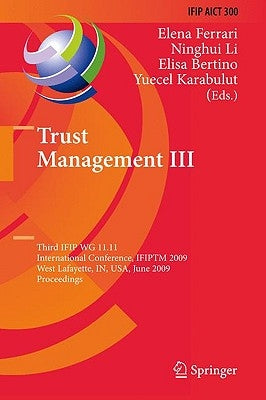 Trust Management III: Third Ifip Wg 11.11 International Conference, Ifiptm 2009, West Lafayette, In, Usa, June 15-19, 2009, Proceedings by Ferrari, Elena