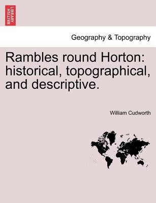 Rambles Round Horton: Historical, Topographical, and Descriptive. by Cudworth, William