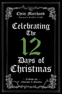 Celebrating The 12 Days of Christmas: A Guide for Churches and Families by Marchand, Chris
