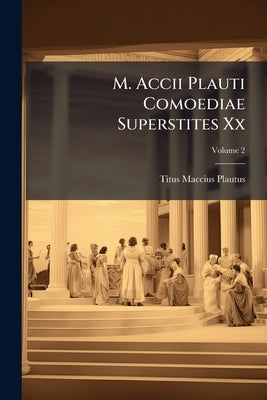 M. Accii Plauti Comoediae Superstites Xx by Plautus, Titus Maccius