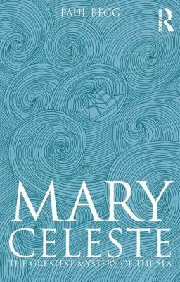 Mary Celeste: The Greatest Mystery of the Sea by Begg, Paul