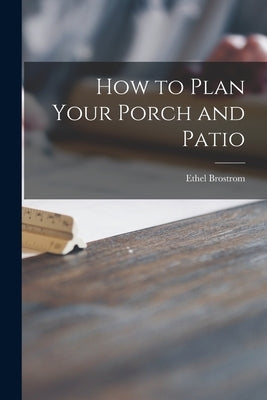 How to Plan Your Porch and Patio by Brostrom, Ethel