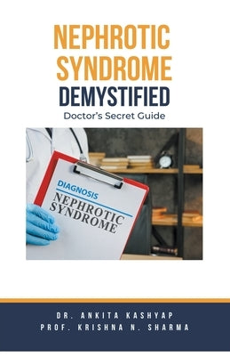 Nephrotic Syndrome Demystified: Doctor's Secret Guide by Kashyap, Ankita
