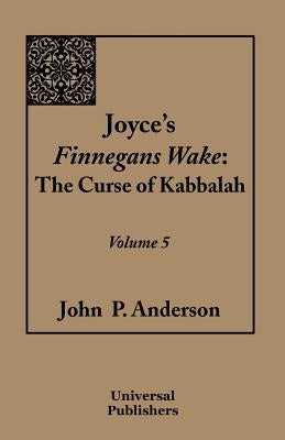 Joyce's Finnegans Wake: The Curse of Kabbalah Volume 5 by Anderson, John P.