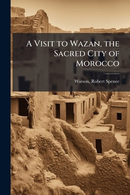 A Visit to Wazan, the Sacred City of Morocco by Watson, Robert Spence 1837-1911