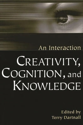 Creativity, Cognition, and Knowledge: An Interaction by Dartnall, Terry