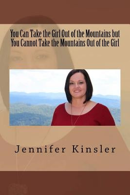 You Can Take the Girl Out of the Mountains but You Cannot Take the Mountains Out of the Girl: Growing Up in Appalachia East TN by Kinsler, Jennifer a.