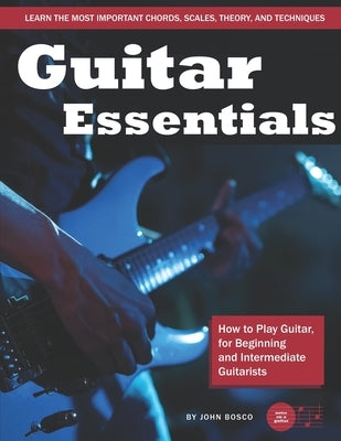 Guitar Essentials: How to Play Guitar, for Beginners and Intermediate Guitarists by Bosco, John