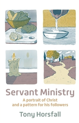 Servant Ministry: A portrait of Christ and a pattern for his followers by Horsfall, Tony