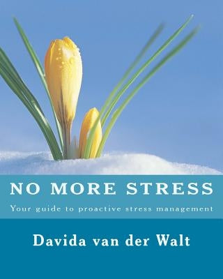 No more STRESS: Your guide to proactive stress management by Van Der Walt D., Davida