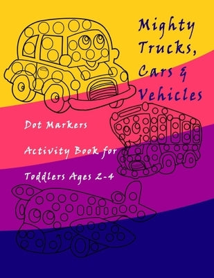 Dot Markers Activity Book Trucks, Cars and Vehicles for Toddlers Ages 2-4: Easy Guided BIG DOTS - Do a dot page a day / Creative Dot Art Gift For Kids by Coloring Books, Ibrahima