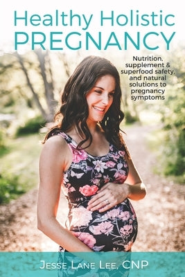 Holistic Pregnancy: Lots of tips and tricks on how to traverse pregnancy while keeping a holistic mindset. by Lee, Jesse Lane