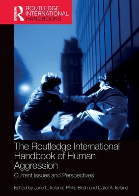 The Routledge International Handbook of Human Aggression: Current Issues and Perspectives by Ireland, Jane