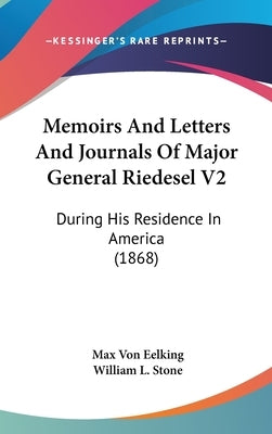 Memoirs And Letters And Journals Of Major General Riedesel V2: During His Residence In America (1868) by Eelking, Max Von