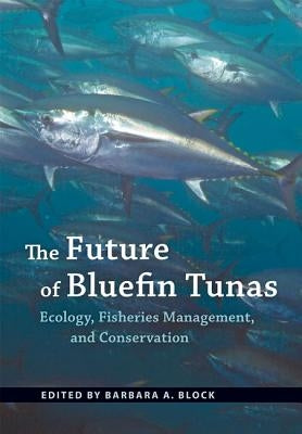 The Future of Bluefin Tunas: Ecology, Fisheries Management, and Conservation by Block, Barbara A.