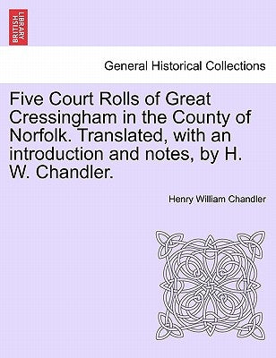 Five Court Rolls of Great Cressingham in the County of Norfolk. Translated, with an Introduction and Notes, by H. W. Chandler. by Chandler, Henry William