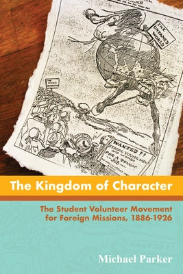 The Kingdom of Character: The Student Volunteer Movement for Foreign Missions, 1886-1926 by Parker, Michael