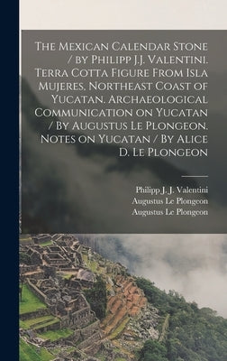 The Mexican Calendar Stone / by Philipp J.J. Valentini. Terra Cotta Figure From Isla Mujeres, Northeast Coast of Yucatan. Archaeological Communication by Valentini, Philipp J. J. (Philipp Joh
