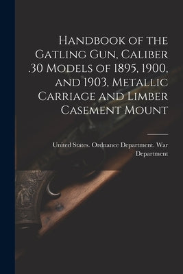 Handbook of the Gatling Gun, Caliber .30 Models of 1895, 1900, and 1903, Metallic Carriage and Limber Casement Mount by United States Ordnance Department War