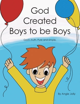 God Created Boys to Be Boys: God's Truth. Pure and Simple. by Jolly, Angie