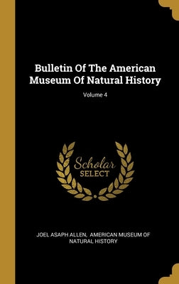 Bulletin Of The American Museum Of Natural History; Volume 4 by Allen, Joel Asaph