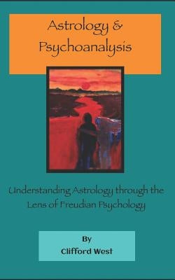 Astrology and Psychoanalysis: Understanding Astrology Through the Lens of Freudian Psychology by West, Clifford