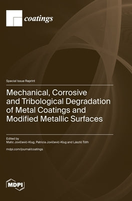 Mechanical, Corrosive and Tribological Degradation of Metal Coatings and Modified Metallic Surfaces by Jovičevic-Klug, Matic