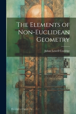 The Elements of Non-Euclidean Geometry by Coolidge, Julian Lowell