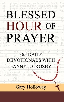 Blessed Hour of Prayer: 365 Daily Devotionals with Fanny J. Crosby by Holloway, Gary
