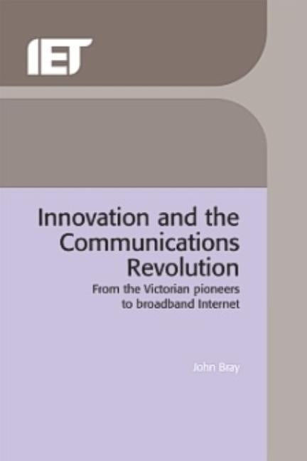 Innovation and the Communications Revolution: From the Victorian Pioneers to Broadband Internet by Bray, John