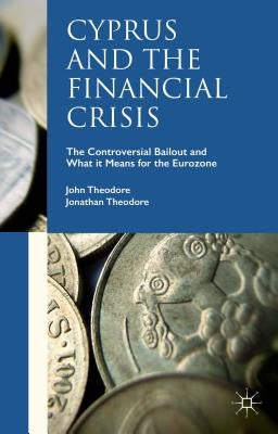 Cyprus and the Financial Crisis: The Controversial Bailout and What It Means for the Eurozone by Theodore, John