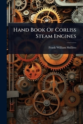 Hand Book Of Corliss Steam Engines by Frank William Shillitto (Jr )