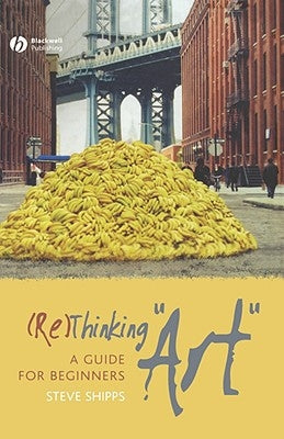 (Re)Thinking Art: A Guide for Beginners by Shipps, Steve