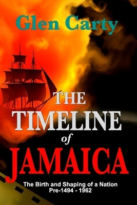 The Timeline of Jamaica: The Birth and Shaping of a Nation - Pre-1494-1962 by Carty, Glen