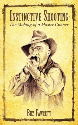 Instinctive Shooting: The Making of a Master Gunner by Fawcett, Buz