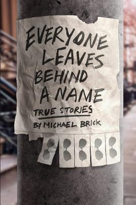 Everyone Leaves Behind a Name: True Stories by Brick, Michael