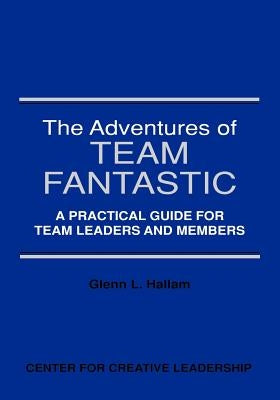 The Adventures of Team Fantastic: A Practical Guide for Team Leaders and Members by Hallam, Glenn L.