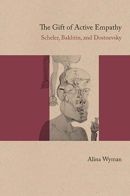 The Gift of Active Empathy: Scheler, Bakhtin, and Dostoevsky by Wyman, Alina